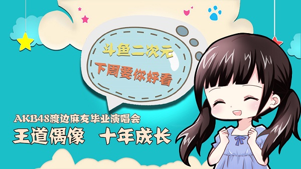 斗鱼二次元！渡边麻友毕业演唱会斗鱼等你！